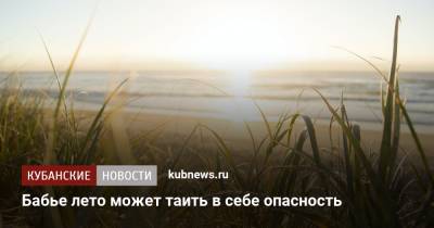 Татьяна Романенко - Бабье лето может таить в себе опасность - kubnews.ru