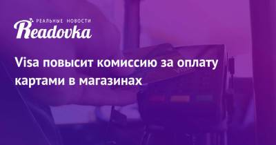 Visa повысит комиссию за оплату картами в магазинах - readovka.news - Тарифы