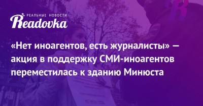 «Нет иноагентов, есть журналисты» — акция в поддержку СМИ-иноагентов переместилась к зданию Минюста - readovka.ru - Россия