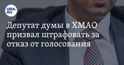 Депутат думы в ХМАО призвал штрафовать за отказ от голосования - ura.news - Россия - Ханты-Мансийск - Югра