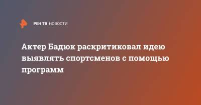 Актер Бадюк раскритиковал идею выявлять спортсменов с помощью программ - ren.tv - Россия