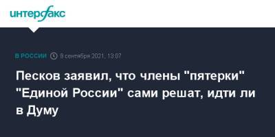 Дмитрий Песков - Песков заявил, что члены "пятерки" "Единой России" сами решат, идти ли в Думу - interfax.ru - Москва - Россия
