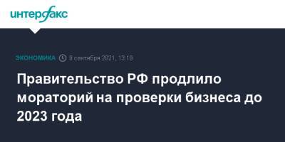 Михаил Мишустин - Правительство РФ продлило мораторий на проверки бизнеса до 2023 года - interfax.ru - Москва - Россия