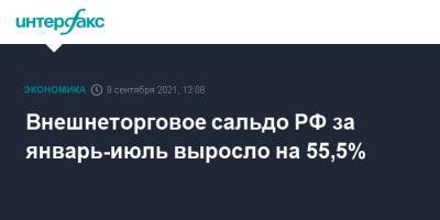 Внешнеторговое сальдо РФ за январь-июль выросло на 55,5% - interfax.ru - Москва - Россия