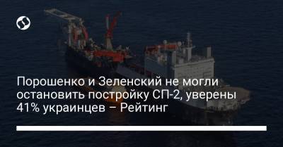 Владимир Зеленский - Петр Порошенко - Порошенко и Зеленский не могли остановить постройку СП-2, уверены 41% украинцев – Рейтинг - liga.net - Украина