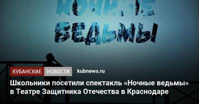 Вениамин Кондратьев - Школьники посетили спектакль «Ночные ведьмы» в Театре Защитника Отечества в Краснодаре - kubnews.ru - Краснодарский край - Краснодар