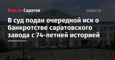 В суд подан очередной иск о банкротстве саратовского завода с 74-летней историей - nversia.ru - Саратовская обл. - Саратов