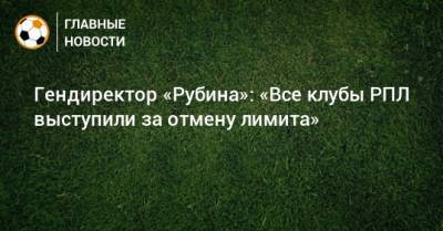 Рустем Сайманов - Гендиректор «Рубина»: «Все клубы РПЛ выступили за отмену лимита» - bombardir.ru