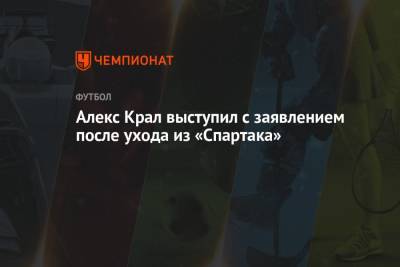 Алексей Крал - Алекс Крал выступил с заявлением после ухода из «Спартака» - championat.com - Москва