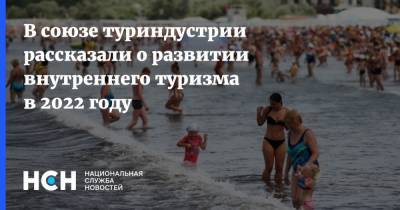 Андрей Игнатьев - В союзе туриндустрии рассказали о развитии внутреннего туризма в 2022 году - nsn.fm - Россия