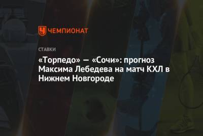 Максим Лебедев - «Торпедо» — «Сочи»: прогноз Максима Лебедева на матч КХЛ в Нижнем Новгороде - championat.com - Москва - Сочи - Нижний Новгород - Казань