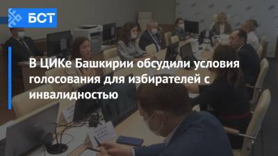В ЦИКе Башкирии обсудили условия голосования для избирателей с инвалидностью - bash.news - Россия - Башкирия