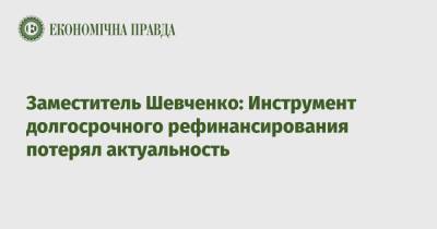 Юрий Гелетий - Заместитель Шевченко: Инструмент долгосрочного рефинансирования потерял актуальность - epravda.com.ua - Украина