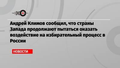 Алексей Навальный - Андрей Климов - Андрей Климов сообщил, что страны Запада продолжают пытаться оказать воздействие на избирательный процесс в России - echo.msk.ru - Россия