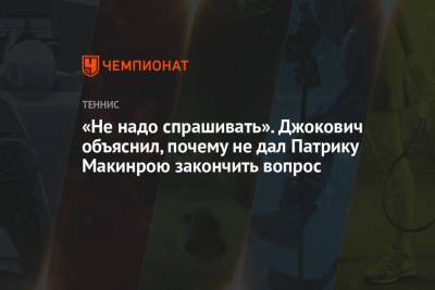 Джокович Новак - «Не надо спрашивать». Джокович объяснил, почему не дал Патрику Макинрою закончить вопрос - championat.com - США - Сербия - Белград