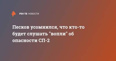 Дмитрий Песков - Песков усомнился, что кто-то будет слушать "вопли" об опасности СП-2 - ren.tv - Россия