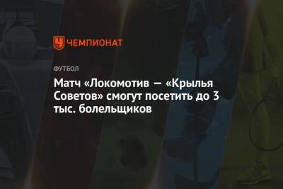 Матч «Локомотив — «Крылья Советов» смогут посетить до 3 тыс. болельщиков - championat.com - Москва