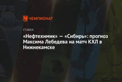 Максим Лебедев - «Нефтехимик» — «Сибирь»: прогноз Максима Лебедева на матч КХЛ в Нижнекамске - championat.com - Нижний Новгород - Нижнекамск