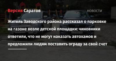 Житель Заводского района рассказал о парковке на газоне возле детской площадки: чиновники ответили, что не могут наказать автохамов и предложили людям поставить ограду за свой счет - nversia.ru - Саратов - район Заводский, Саратов