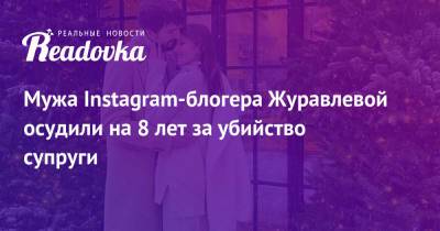 Кристина Журавлева - Блогер - Мужа Instagram-блогера Журавлевой осудили на 8 лет за убийство супруги - readovka.news - Свердловская обл.