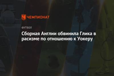 Гарри Магуайр - Сборная Англии обвинила Глика в расизме по отношению к Уокеру - championat.com - Украина - Англия - Польша