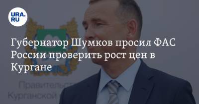 Вадим Шумков - Губернатор Шумков просил ФАС России проверить рост цен в Кургане - ura.news - Россия - Курганская обл.