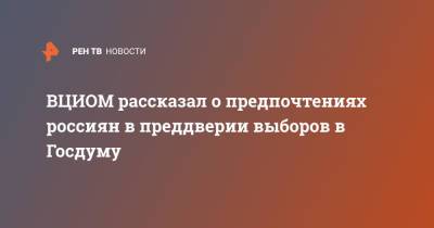 ВЦИОМ рассказал о предпочтениях россиян в преддверии выборов в Госдуму - ren.tv - Россия