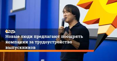 Новые люди предлагают поощрять компании за трудоустройство выпускников - ridus.ru