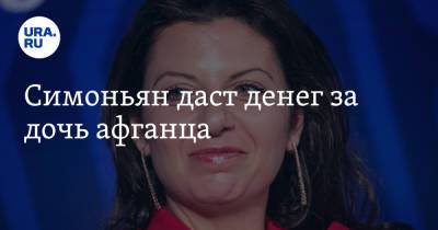 Маргарита Симоньян - Симоньян даст денег за дочь афганца - ura.news - Россия - Афганистан