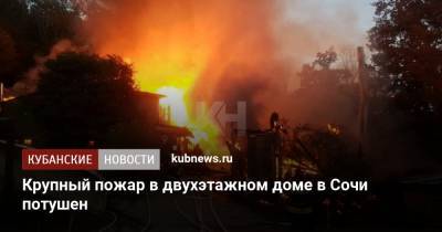 Крупный пожар в двухэтажном доме в Сочи потушен - kubnews.ru - Сочи - Краснодарский край