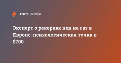 Эксперт о рекордах цен на газ в Европе: психологическая точка в $700 - ren.tv - Европа