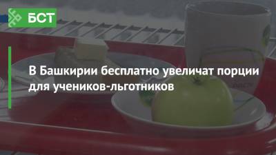 В Башкирии бесплатно увеличили порции для учеников-льготников - bash.news - Башкирия
