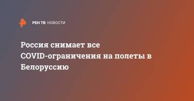 Владимир Путин - Александр Лукашенко - Россия снимает все COVID-ограничения на полеты в Белоруссию - ren.tv - Россия - Белоруссия