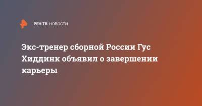 Гус Хиддинк - Экс-тренер сборной России Гус Хиддинк объявил о завершении карьеры - ren.tv - Россия