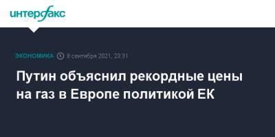 Владимир Путин - Путин объяснил рекордные цены на газ в Европе политикой ЕК - interfax.ru - Москва - Россия