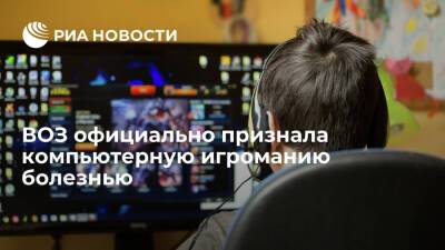 Елизавета Исакова - ВОЗ внесла компьютерную игроманию в МКБ-11 и официально признала болезнью - ria.ru - Россия - США