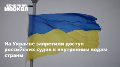 На Украине запретили доступ российских судов к внутренним водам страны - vm.ru - Россия - Украина - Суда