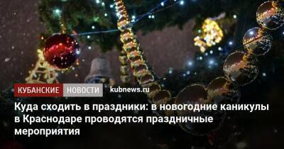 Куда сходить в праздники: в новогодние каникулы в Краснодаре проводятся праздничные мероприятия - kubnews.ru - Краснодарский край - Краснодар - Краснодар