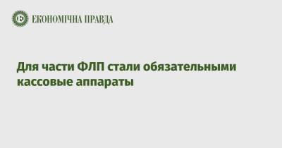 Для части ФЛП стали обязательными кассовые аппараты - epravda.com.ua - Украина