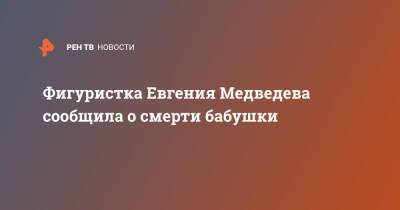 Евгения Медведева - Фигуристка Евгения Медведева сообщила о смерти бабушки - ren.tv - Москва - Россия - Пекин