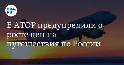 Дмитрий Горин - Илья Уманский - В АТОР предупредили о росте цен на путешествия по России - ura.news - Россия