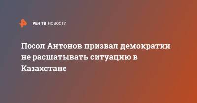 Посол Антонов призвал демократии не расшатывать ситуацию в Казахстане - ren.tv - Россия - США - Вашингтон - Казахстан