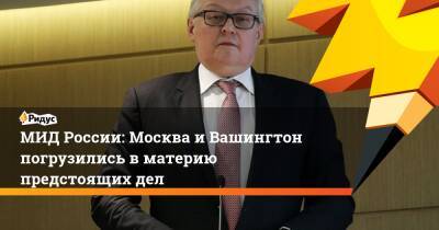 Сергей Рябков - МИД России: Москва и Вашингтон погрузились в материю предстоящих дел - ridus.ru - Москва - Россия - США - Вашингтон - Женева