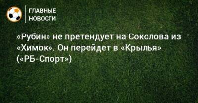 Артем Соколов - «Рубин» не претендует на Соколова из «Химок». Он перейдет в «Крылья» («РБ-Спорт») - bombardir.ru - Казань