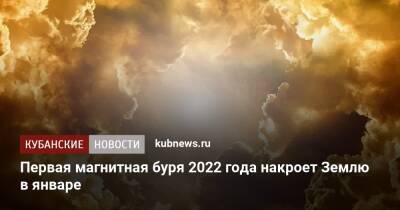 Первая магнитная буря 2022 года накроет Землю в январе - kubnews.ru - Россия - Краснодарский край