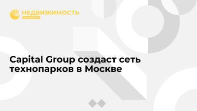 Владислав Доронин - Capital Group создаст сеть технопарков в Москве - realty.ria.ru - Москва