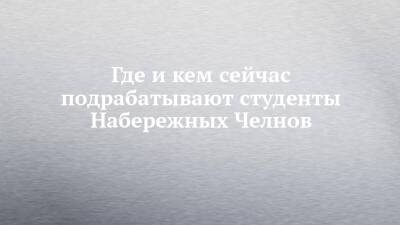 Александр Мальцев - Где и кем сейчас подрабатывают студенты Набережных Челнов - chelny-izvest.ru - Набережные Челны