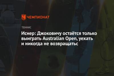 Джокович Новак - Джон Иснер - Иснер: Джоковичу остаётся только выиграть Australian Open, уехать и никогда не возвращатьс - championat.com - США - Австралия