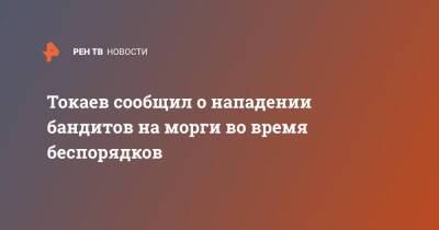 Касым-Жомарт Токаев - Токаев сообщил о нападении бандитов на морги во время беспорядков - ren.tv - Казахстан - Протесты