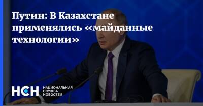 Владимир Путин - Путин: В Казахстане применялись «майданные технологии» - nsn.fm - Россия - Казахстан